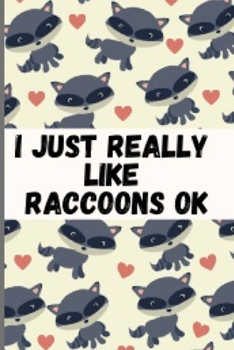 I Just Really Like Raccoons Ok: Cute And Funny Raccoon Notebook Journal 6x9, Great Birthday Gift Idea For Raccoon Lovers