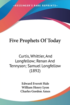 Paperback Five Prophets Of Today: Curtis, Whittier, And Longfellow; Renan And Tennyson; Samuel Longfellow (1892) Book