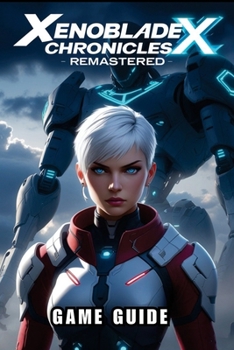 Paperback Xenoblade Chronicles X Remastered GAME GUIDE: Unlock Every Secret, Customize Your Skell, and Overcome Every Challenge with Expert Strategies Book