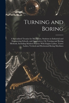Paperback Turning and Boring: A Specialized Treatise for Machinists, Students in Industrial and Engineering Schools, and Apprentices, On Turning and Book