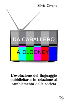 Paperback Da Caballero a Clooney: L'evoluzione del linguaggio pubblicitario in relazione al cambiamento della società [Italian] Book