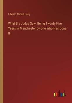 Paperback What the Judge Saw: Being Twenty-Five Years in Manchester by One Who Has Done It Book