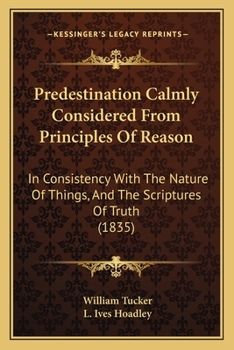 Paperback Predestination Calmly Considered From Principles Of Reason: In Consistency With The Nature Of Things, And The Scriptures Of Truth (1835) Book