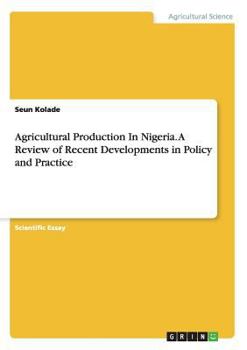 Paperback Agricultural Production In Nigeria. A Review of Recent Developments in Policy and Practice Book