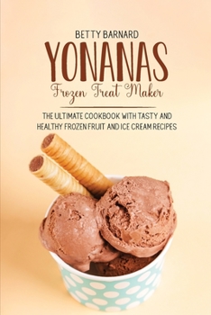 Yonanas Frozen Treat Maker: The Ultimate Cookbook with Tasty and Healthy Frozen Fruit and Ice Cream Recipes