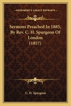 Sermons Preached In 1885, By Rev. C. H. Spurgeon Of London