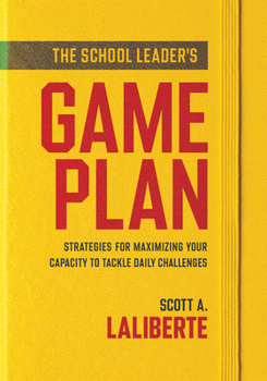 The School Leader's Game Plan: Strategies for Maximizing Your Capacity to Tackle Daily Challenges (Strengthening School Leaders for Lasting Impact)