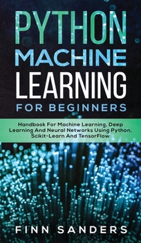 Hardcover Python Machine Learning For Beginners: Handbook For Machine Learning, Deep Learning And Neural Networks Using Python, Scikit-Learn And TensorFlow Book