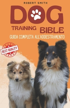 Dog Training Bible: Guida Completa per l'Addestramento dei Cani (Italian Edition)