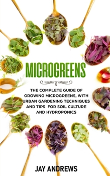 Paperback Microgreens: The Complete Guide of Growing Microgreens, with Urban Gardening Techniques and Tips for Soil Culture and Hydroponics Book