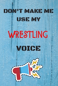 Paperback DON'T MAKE ME USE MY Wrestling VOICE, Funny Wrestling Notebook Gift: lined Notebook / Journal Gift, 110 Pages, 6x9, Soft Cover, Matte Finish Book