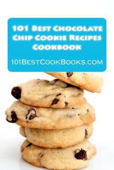 Paperback 101 Best Chocolate Chip Cookie Recipes Cookbook: Weird, Crazy, Healthy, and Famous Chocolate Chip Cookies That Will Delight Your Friends and Family Book