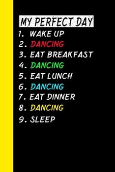 My Perfect Day Wake Up  Dancing Eat Breakfast Dancing Eat Lunch Dancing Eat Dinner Dancing Sleep: My Perfect Day Is A Funny Cool Notebook Or Diary Gift