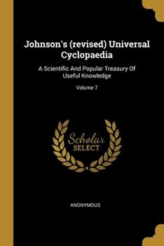 Paperback Johnson's (revised) Universal Cyclopaedia: A Scientific And Popular Treasury Of Useful Knowledge; Volume 7 Book