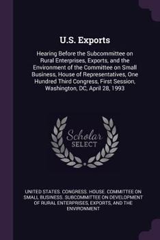 Paperback U.S. Exports: Hearing Before the Subcommittee on Rural Enterprises, Exports, and the Environment of the Committee on Small Business, Book