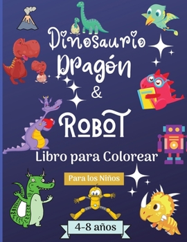 Dinosaurios Dragones y Robots Libro para Colorear para Ni�os de 4 a 8 a�os: Incre�ble libro para colorear para ni�os de 4 a 8 a�os con hermosos dise�os como robots, dragones y dinosaurios para aprende