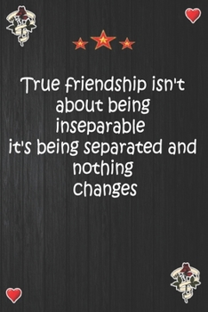 True friendship isn't about being inseparable  it's being separated and nothing changes: Lined Notebook, Journal Motivation gift for Men friends and family Notebook,Matte Cover