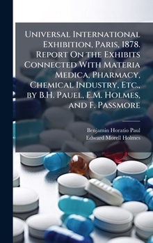 Hardcover Universal International Exhibition, Paris, 1878. Report On the Exhibits Connected With Materia Medica, Pharmacy, Chemical Industry, Etc., by B.H. Paue Book