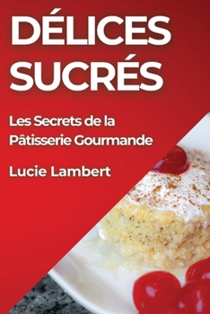 Paperback Délices Sucrés: Les Secrets de la Pâtisserie Gourmande [French] Book