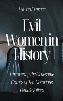 Paperback Evil Women in History: Uncovering the Gruesome Crimes of Ten Notorious Female Killers Book