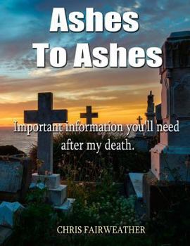 Paperback Ashes to Ashes: Important information you'll need after my death Book