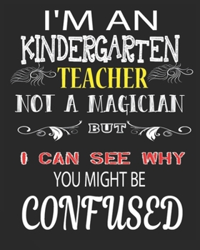 I'M AN KINDERGARTEN TEACHER NOT A MAGICIAN BUT I CAN SEE WHY YOU MIGHT BE CONFUSED: Weekly and Monthly Teacher Planner | Academic Year Lesson Plan and Record Book  for Teachers)