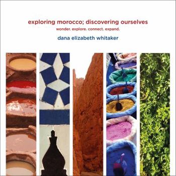 Exploring Morocco; Discovering Ourselves : Wonder. Explore. Connect. Expand