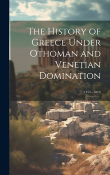 Hardcover The History of Greece Under Othoman and Venetian Domination: (1453 - 1821) Book