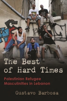 The Best of Hard Times: Palestinian Refugee Masculinities in Lebanon - Book  of the Gender, Culture, and Politics in the Middle East