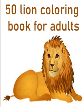 50 lion coloring book for adults: 50 amazing lions illustrations for adults, kids and teens : Perfect for Stress Management, Relief and Art Color Therapy 8,5*11