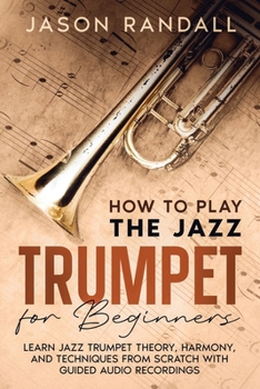 Paperback How to Play the Jazz Trumpet for Beginners: Learn Jazz Trumpet Theory, Harmony, and Techniques from Scratch with Guided Audio Recordings Book