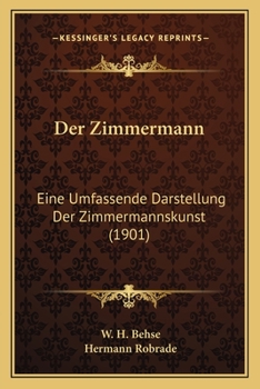 Der Zimmermann: Eine Umfassende Darstellung Der Zimmermannskunst (1901)