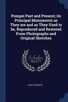 Pompei past and present; its principal monuments as they are and as they used to be, reproduced and restored from photographs and original sketches