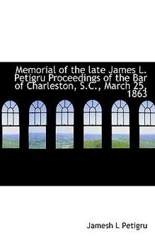 Paperback Memorial of the Late James L. Petigru Proceedings of the Bar of Charleston, S.C., March 25, 1863 Book