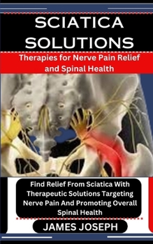 Paperback Sciatica Solutions: Therapies for Nerve Pain Relief and Spinal Health: Find Relief From Sciatica With Therapeutic Solutions Targeting Nerv Book