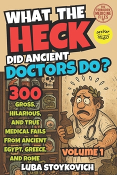 Paperback What the Heck Did Ancient Doctors Do?: Egypt, Greece, Rome, and Their Bizarre Cures. The Forbidden Medecine Files Volume 1 Book