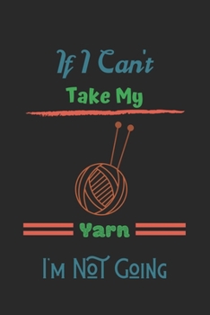 If I Can't Take My Yarn I'm Not Going: Crocheting Journal ,Best chrocheting gift, chrocheting gifts funny-120 Pages(6"x9") Matte Cover Finish