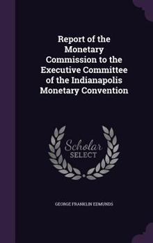 Hardcover Report of the Monetary Commission to the Executive Committee of the Indianapolis Monetary Convention Book