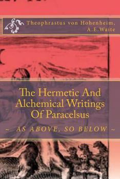 The Hermetic and Alchemical Writings of Paracelsus: As Above, So Below