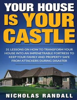 Paperback Your House Is Your Castle: 31 Lessons On How To Transform Your House Into An Impenetrable Fortress To Keep Your Family and Property Safe From Att Book