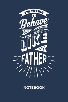 I'm Just Like My Father: NOTEBOOK Ruled Funny Sayings Journal - Lined Son Organizer Family Saying Planner - Girlfriend Gift Idea Boyfriend - Son Quote ... Father And Son Quote Soft Cover 120 Pages