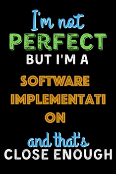 Paperback I'm Not Perfect But I'm a Software Implementation Consultant And That's Close Enough - Software Implementation Consultant Notebook And Journal Gift Id Book