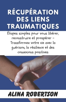 Paperback Récupération Des Liens Traumatiques: Étapes simples pour vous libérer, reconstruire et prospérer - Transformez votre vie avec la guérison, la résilien [French] Book