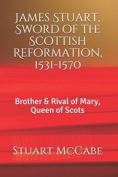 James Stuart, Sword of the Scottish Reformation: Brother & Rival of Mary, Queen of Scots