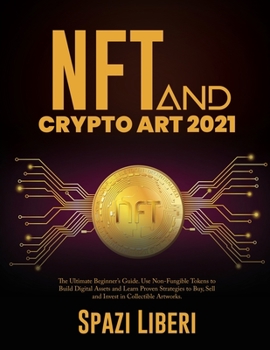 Paperback NFT and Crypto Art 2021: The Ultimate Beginner's Guide. Use Non-Fungible Tokens to Build Digital Assets and Learn Proven Strategies to Buy, Sell and I Book