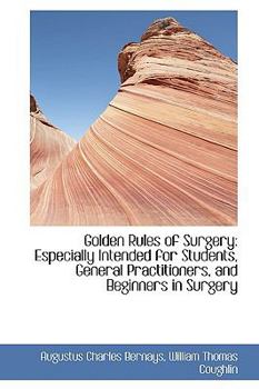 Golden Rules of Surgery : Especially Intended for Students, General Practitioners, and Beginners in S