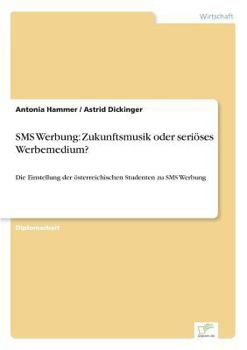 Paperback SMS Werbung: Zukunftsmusik oder seriöses Werbemedium?: Die Einstellung der österreichischen Studenten zu SMS Werbung [German] Book