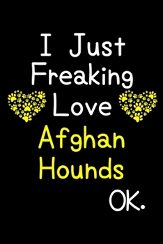 Paperback I Just Freaking Love Afghan Hounds OK.: Journal (Diary, Notebook) Funny Dog Breeds Gift for Afghan Hound Puppy Owners and Dog Lovers Book