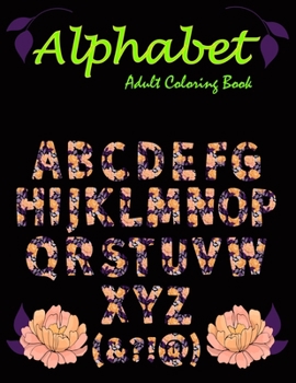 Alphabet: Adult Coloring Book: A Set of flowersbeckgraond 26 alphabet Letters, Numbers Stress Relieving, Relaxing Coloring Book For Grownups, Men, & Women. Moderate & Intricate One Sided Designs.