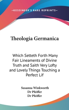 Hardcover Theologia Germanica: Which Setteth Forth Many Fair Lineaments of Divine Truth and Saith Very Lofty and Lovely Things Touching a Perfect Lif Book